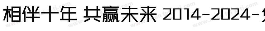 相伴十年 共赢未来 2014-2024字体转换